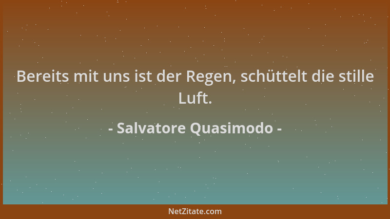 Salvatore Quasimodo - Bereits mit uns ist der Regen, schüttelt die stille Luft....