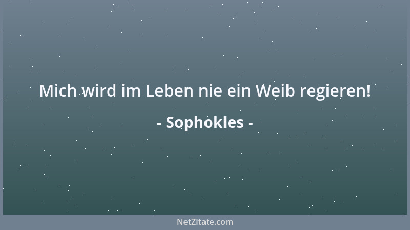Sophokles - Mich wird im Leben nie ein Weib regieren!...