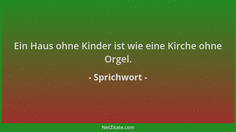 Sprichwort - Ein Haus ohne Kinder ist wie eine Kirche ohne Orgel....