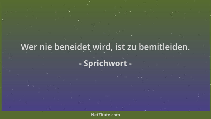 Sprichwort - Wer nie beneidet wird, ist zu bemitleiden....