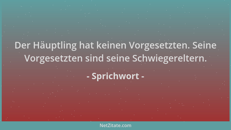 Sprichwort - Der Häuptling hat keinen Vorgesetzten. Seine Vorgesetzten sind seine Schwiegereltern....