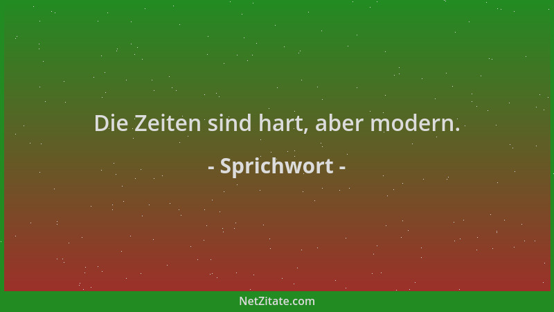 Sprichwort - Die Zeiten sind hart, aber modern....
