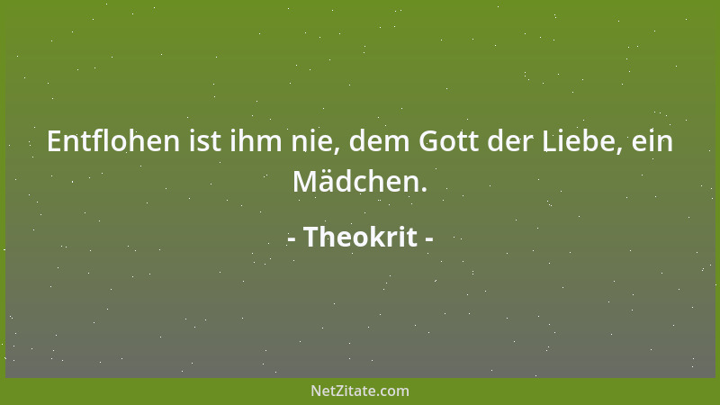 Theokrit - Entflohen ist ihm nie, dem Gott der Liebe, ein Mädchen....
