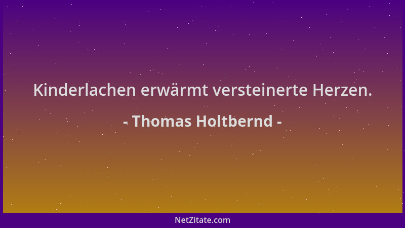 Thomas Holtbernd - Kinderlachen erwärmt versteinerte Herzen....