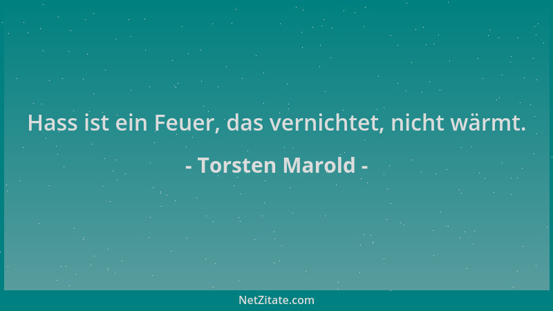 Torsten Marold - Hass ist ein Feuer, das vernichtet, nicht wärmt....