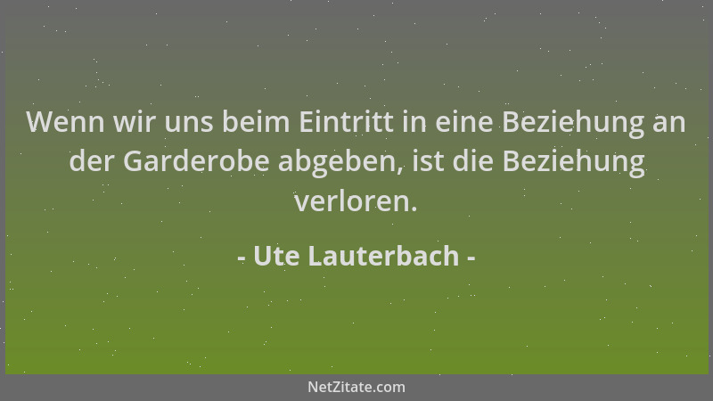 Ute Lauterbach - Wenn wir uns beim Eintritt in eine Beziehung an der Garderobe abgeben, ist die Beziehung verloren....