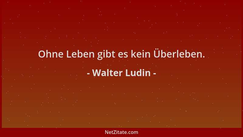 Walter Ludin - Ohne Leben gibt es kein Überleben....