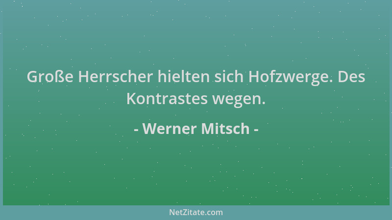 Werner Mitsch - Große Herrscher hielten sich Hofzwerge. Des Kontrastes wegen....
