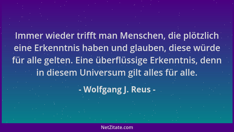 Wolfgang J. Reus - Immer wieder trifft man Menschen, die plötzlich eine Erkenntnis haben und glauben, diese würde für alle...