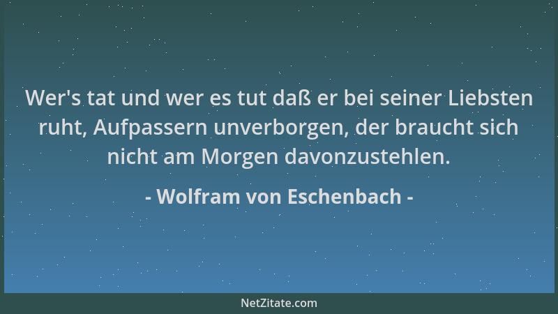 Wolfram von Eschenbach - Wer 's tat und wer es tut daß er bei seiner Liebsten ruht, Aufpassern unverborgen, der braucht sich...