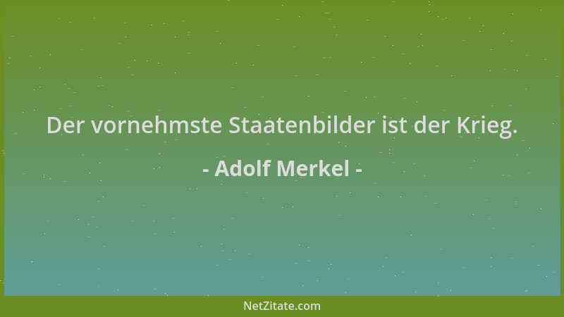 Adolf Merkel - Der vornehmste Staatenbilder ist der Krieg....