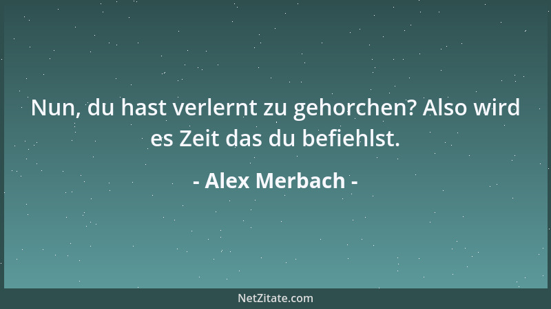 Alex Merbach - Nun, du hast verlernt zu gehorchen? Also wird es Zeit das du befiehlst....