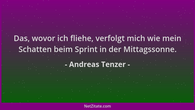 Andreas Tenzer - Das, wovor ich fliehe, verfolgt mich wie mein Schatten beim Sprint in der Mittagssonne....