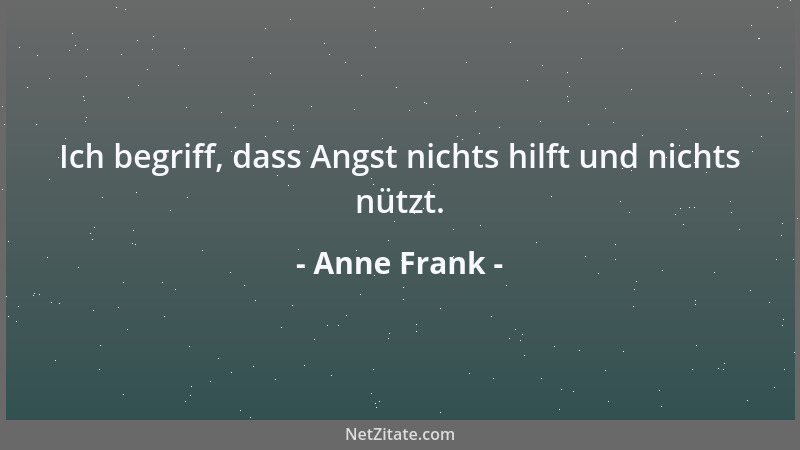 Anne Frank - Ich begriff, dass Angst nichts hilft und nichts nützt....