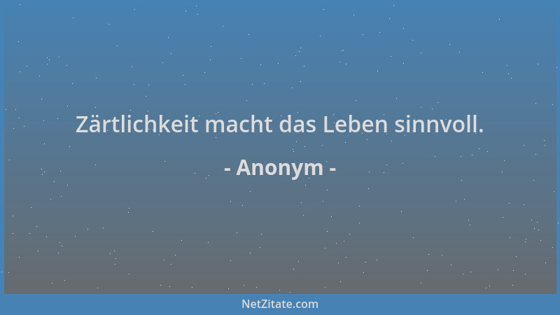 Anonym - Zärtlichkeit macht das Leben sinnvoll....