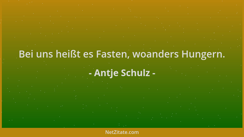 Antje Schulz - Bei uns heißt es Fasten, woanders Hungern....