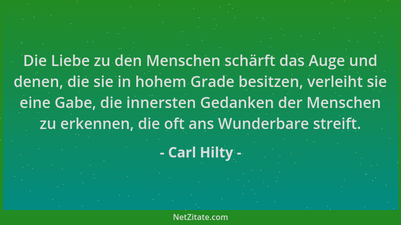 Carl Hilty - Die Liebe zu den Menschen schärft das Auge und denen, die sie in hohem Grade besitzen, verleiht sie eine Gabe,...