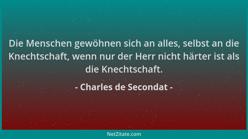 Charles de Secondat - Die Menschen gewöhnen sich an alles, selbst an die Knechtschaft, wenn nur der Herr nicht härter ist a...