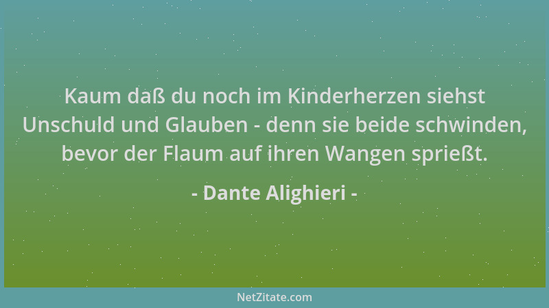 Dante Alighieri - Kaum daß du noch im Kinderherzen siehst Unschuld und Glauben - denn sie beide schwinden, bevor der Flaum...