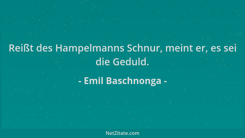 Emil Baschnonga - Reißt des Hampelmanns Schnur, meint er, es sei die Geduld....