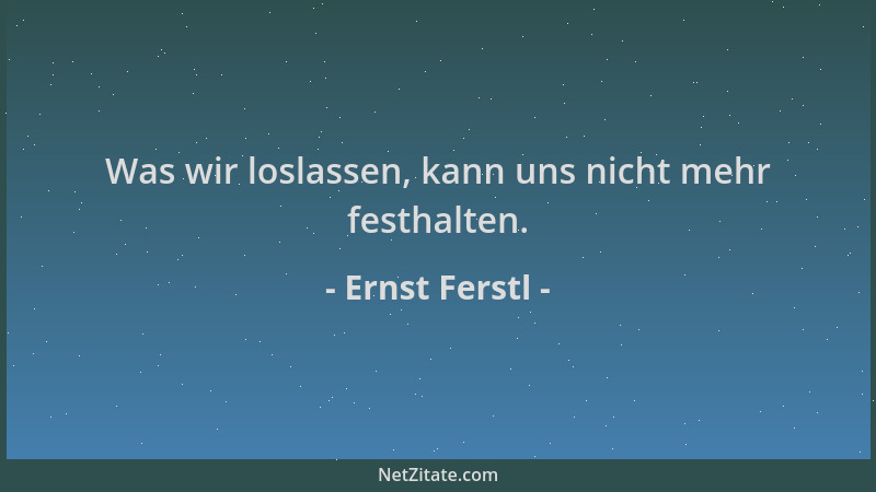 Ernst Ferstl - Was wir loslassen, kann uns nicht mehr festhalten....