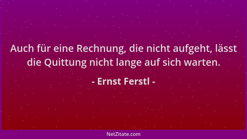 Ernst Ferstl - Auch für eine Rechnung, die nicht aufgeht, lässt die Quittung nicht lange auf sich warten....