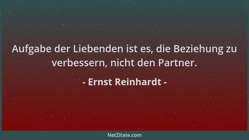 Ernst Reinhardt - Aufgabe der Liebenden ist es, die Beziehung zu verbessern, nicht den Partner....