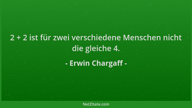 Erwin Chargaff - 2 + 2 ist für zwei verschiedene Menschen nicht die gleiche 4....