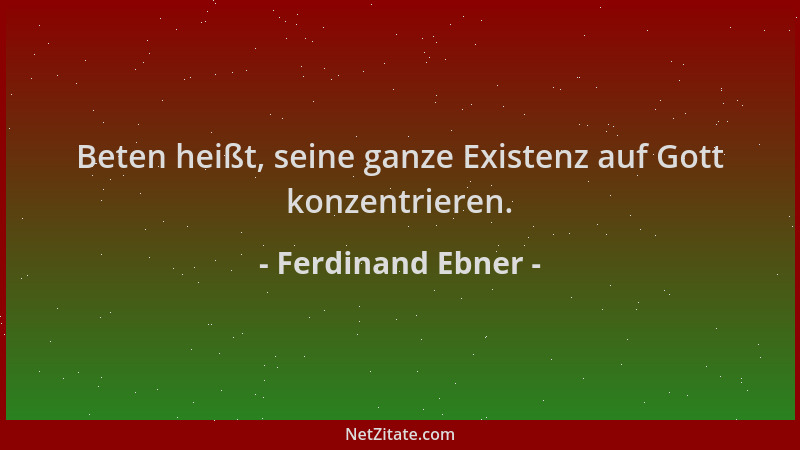 Ferdinand Ebner - Beten heißt, seine ganze Existenz auf Gott konzentrieren....