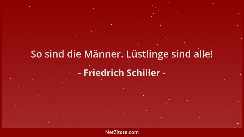 Friedrich Schiller - So sind die Männer. Lüstlinge sind alle!...
