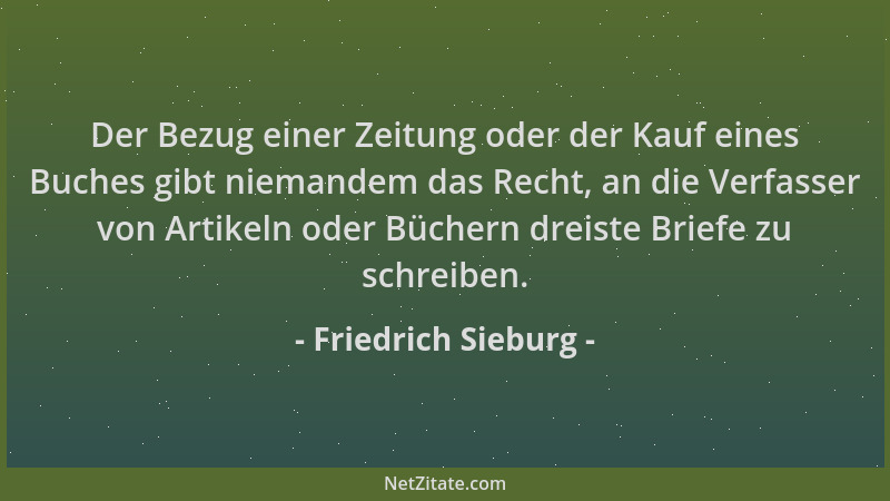 Friedrich Sieburg - Der Bezug einer Zeitung oder der Kauf eines Buches gibt niemandem das Recht, an die Verfasser von Artik...