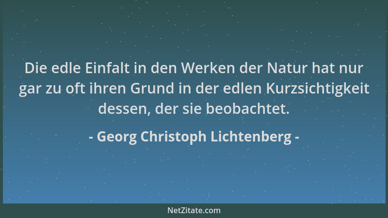 Georg Christoph Lichtenberg - Die edle Einfalt in den Werken der Natur hat nur gar zu oft ihren Grund in der edlen Kurzsich...