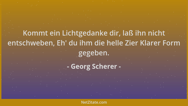 Georg Scherer - Kommt ein Lichtgedanke dir, laß ihn nicht entschweben, Eh ' du ihm die helle Zier Klarer Form gegeben....