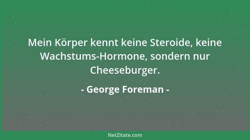 George Foreman - Mein Körper kennt keine Steroide, keine Wachstums-Hormone, sondern nur Cheeseburger....