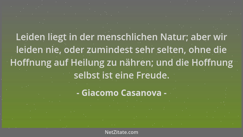 Giacomo Casanova - Leiden liegt in der menschlichen Natur; aber wir leiden nie, oder zumindest sehr selten, ohne die Hoffnu...