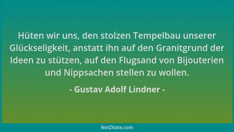 Gustav Adolf Lindner - Hüten wir uns, den stolzen Tempelbau unserer Glückseligkeit, anstatt ihn auf den Granitgrund der Ide...