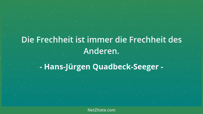 Hans-Jürgen Quadbeck-Seeger - Die Frechheit ist immer die Frechheit des Anderen....