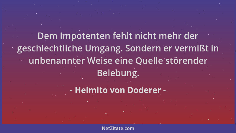 Heimito von Doderer - Dem Impotenten fehlt nicht mehr der geschlechtliche Umgang. Sondern er vermißt in unbenannter Weise e...