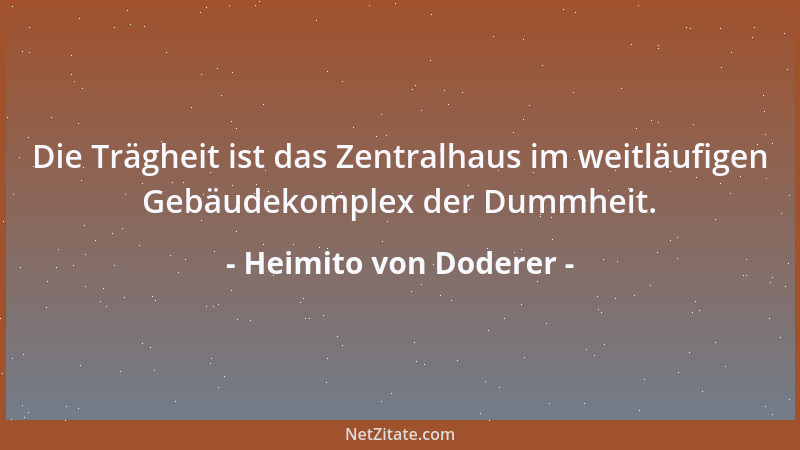 Heimito von Doderer - Die Trägheit ist das Zentralhaus im weitläufigen Gebäudekomplex der Dummheit....