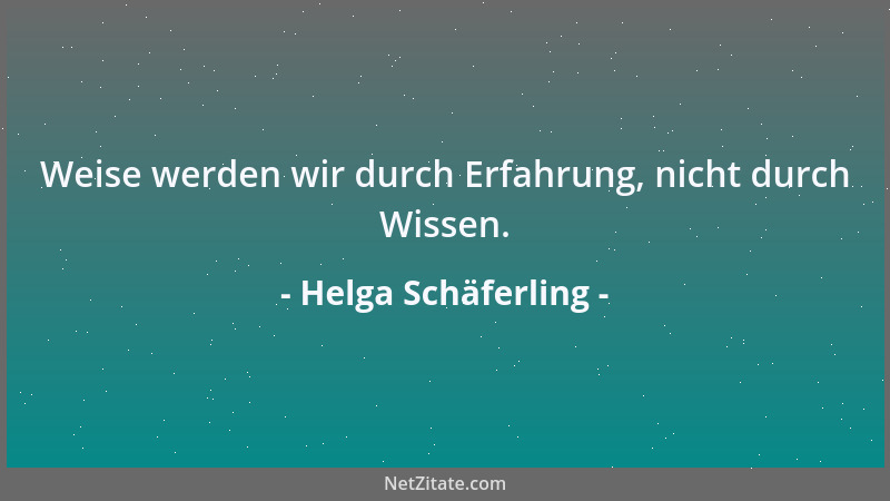 Helga Schäferling - Weise werden wir durch Erfahrung, nicht durch Wissen....
