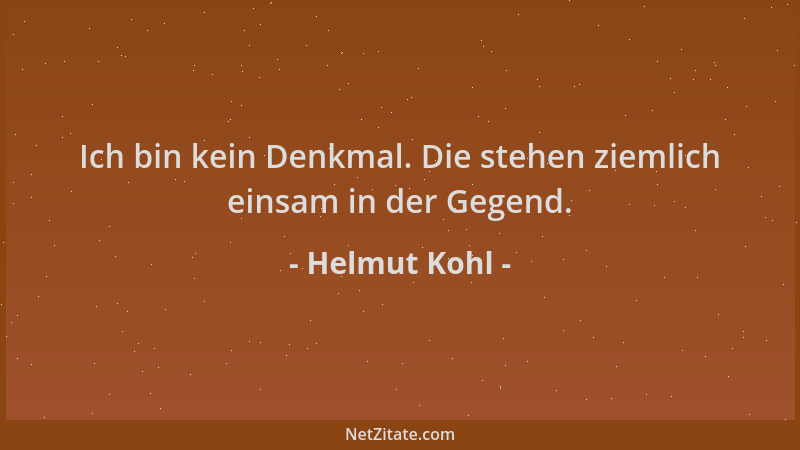 Helmut Kohl - Ich bin kein Denkmal. Die stehen ziemlich einsam in der Gegend....