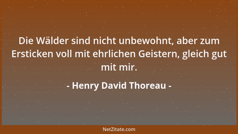 Henry David Thoreau - Die Wälder sind nicht unbewohnt, aber zum Ersticken voll mit ehrlichen Geistern, gleich gut mit mir....