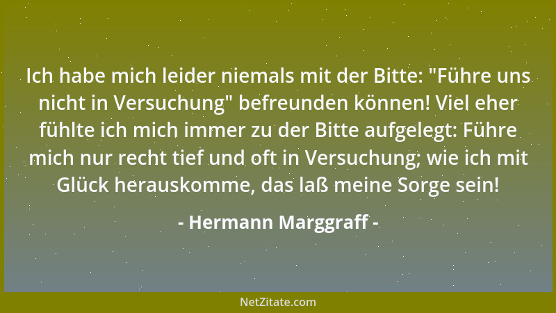 Hermann Marggraff - Ich habe mich leider niemals mit der Bitte:  "Führe uns nicht in Versuchung " befreunden können! Viel ehe...