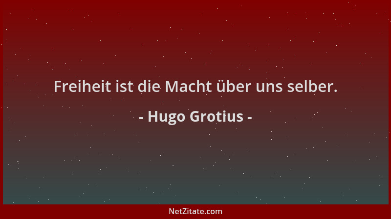 Hugo Grotius - Freiheit ist die Macht über uns selber....