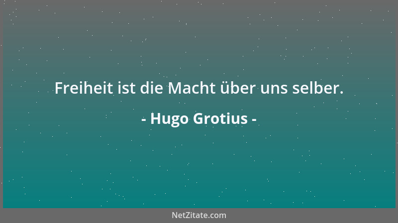 Hugo Grotius - Freiheit ist die Macht über uns selber....