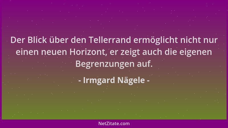 Irmgard Nägele - Der Blick über den Tellerrand ermöglicht nicht nur einen neuen Horizont, er zeigt auch die eigenen Begrenz...