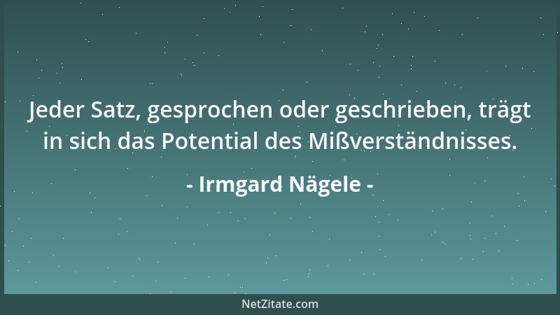 Irmgard Nägele - Jeder Satz, gesprochen oder geschrieben, trägt in sich das Potential des Mißverständnisses....