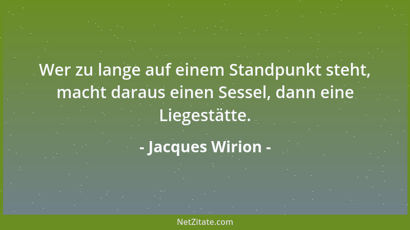 Jacques Wirion - Wer zu lange auf einem Standpunkt steht, macht daraus einen Sessel, dann eine Liegestätte....
