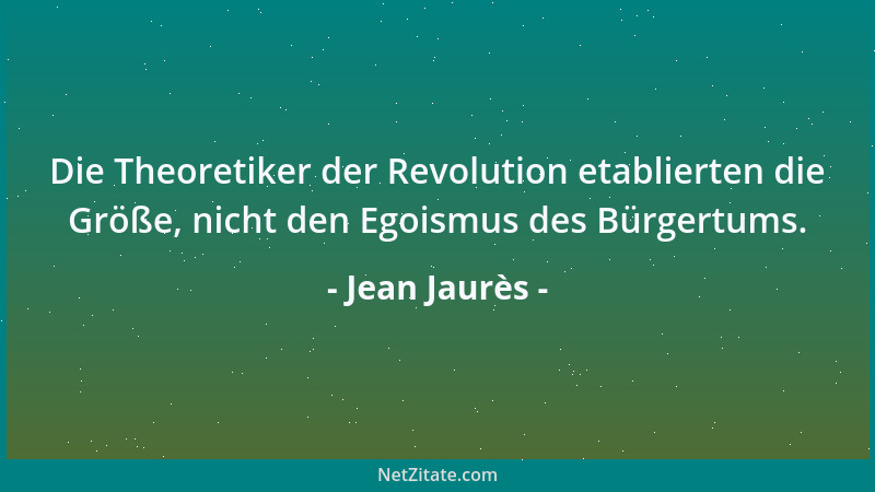 Jean Jaurès - Die Theoretiker der Revolution etablierten die Größe, nicht den Egoismus des Bürgertums....