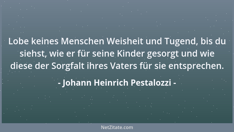 Johann Heinrich Pestalozzi - Die menschliche Natur ist so anhänglich an die Vorzeit als an die Liebe....